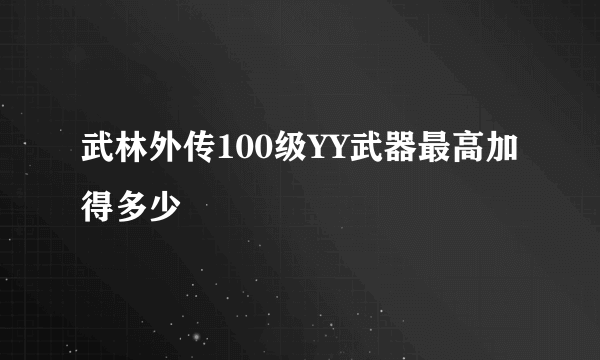 武林外传100级YY武器最高加得多少