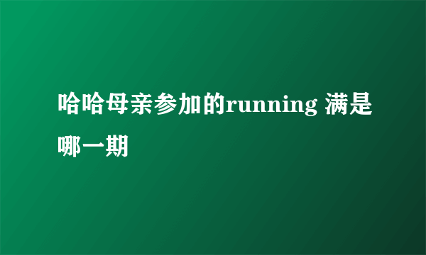 哈哈母亲参加的running 满是哪一期