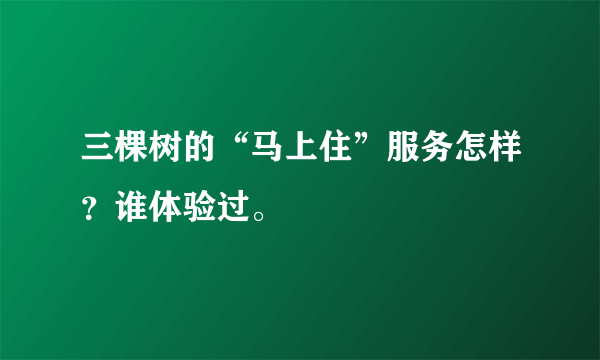 三棵树的“马上住”服务怎样？谁体验过。