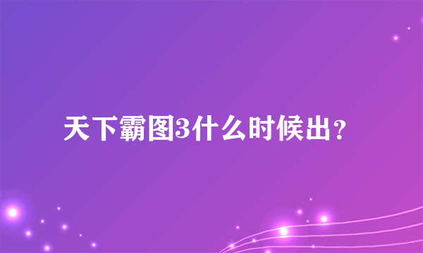 天下霸图3什么时候出？