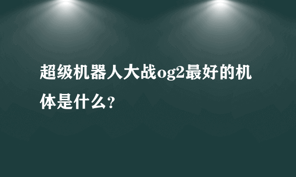 超级机器人大战og2最好的机体是什么？