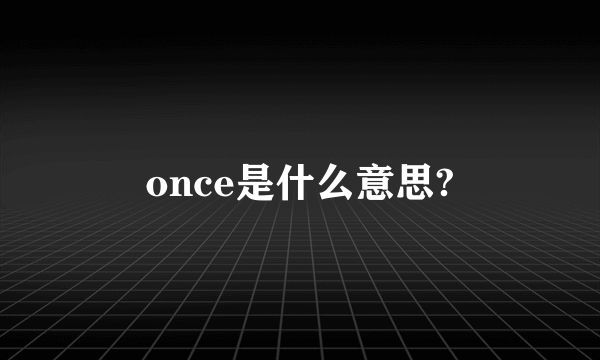 once是什么意思?