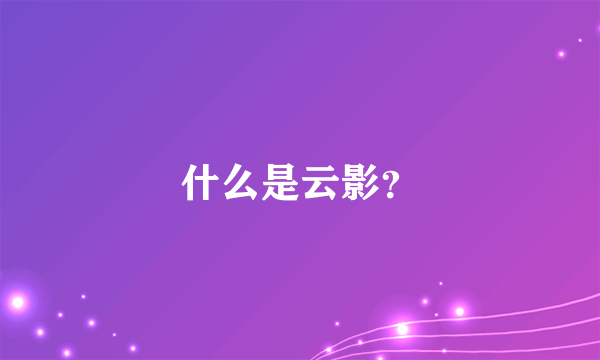 什么是云影？