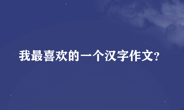 我最喜欢的一个汉字作文？