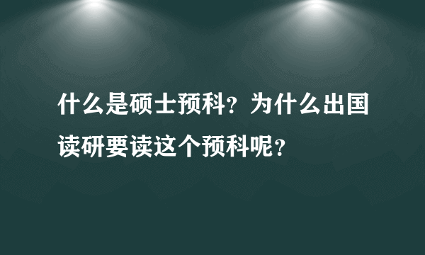 什么是硕士预科？为什么出国读研要读这个预科呢？