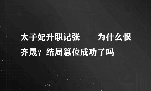 太子妃升职记张芃芃为什么恨齐晟？结局篡位成功了吗