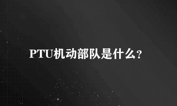 PTU机动部队是什么？