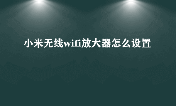 小米无线wifi放大器怎么设置