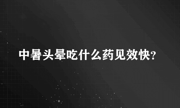 中暑头晕吃什么药见效快？