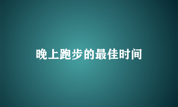 晚上跑步的最佳时间