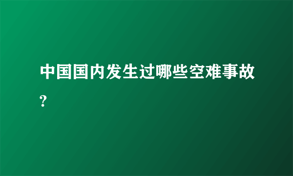 中国国内发生过哪些空难事故?