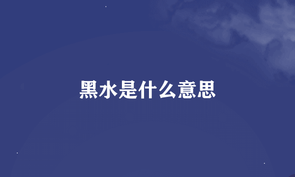 黑水是什么意思