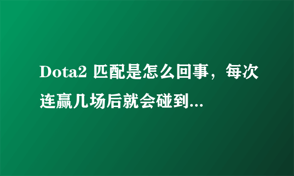 Dota2 匹配是怎么回事，每次连赢几场后就会碰到很坑的队员，胜率一直在50%徘徊