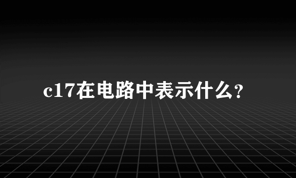 c17在电路中表示什么？