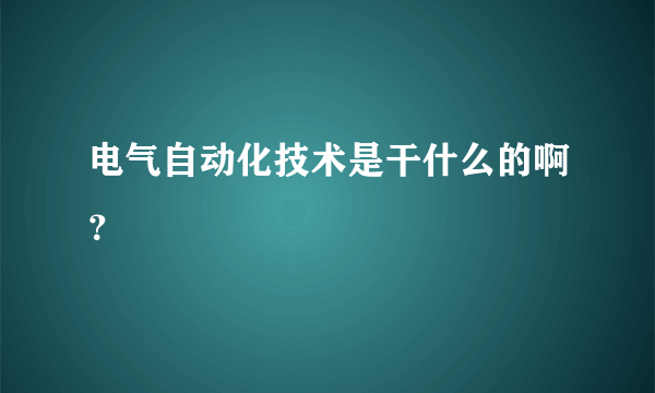 电气自动化技术是干什么的啊？