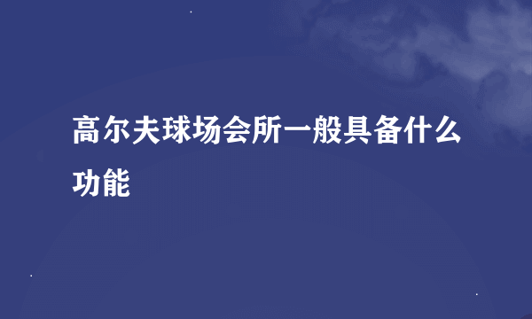 高尔夫球场会所一般具备什么功能