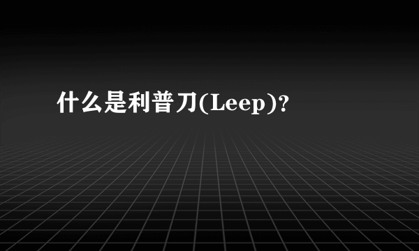 什么是利普刀(Leep)？