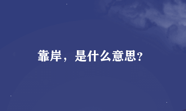 靠岸，是什么意思？