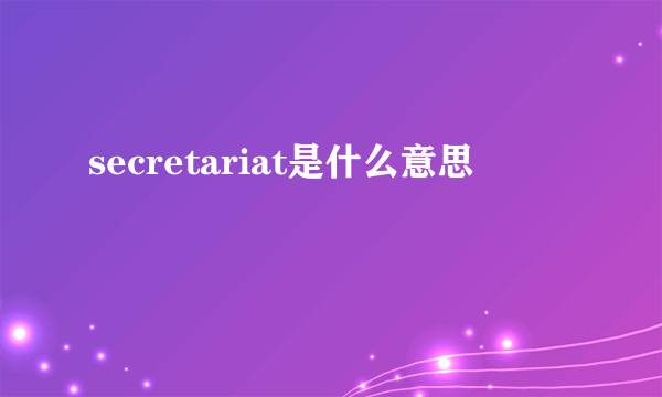 secretariat是什么意思