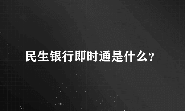 民生银行即时通是什么？