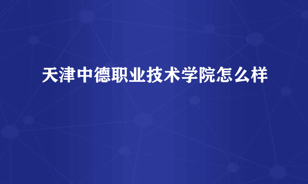 天津中德职业技术学院怎么样