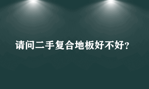 请问二手复合地板好不好？