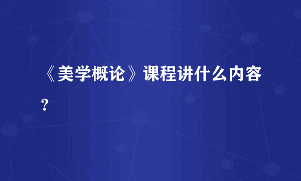 《美学概论》课程讲什么内容？