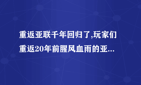 重返亚联千年回归了,玩家们重返20年前腥风血雨的亚联千年吧