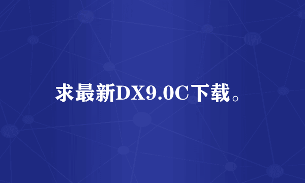 求最新DX9.0C下载。