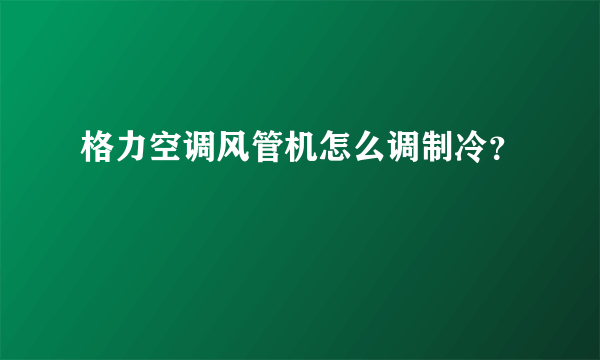 格力空调风管机怎么调制冷？