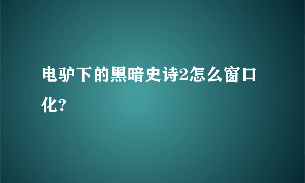 电驴下的黑暗史诗2怎么窗口化?