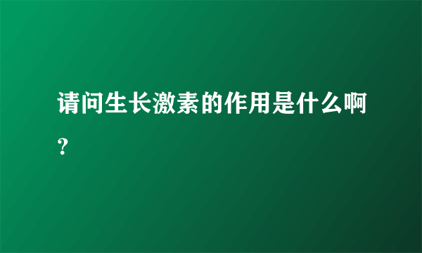 请问生长激素的作用是什么啊？