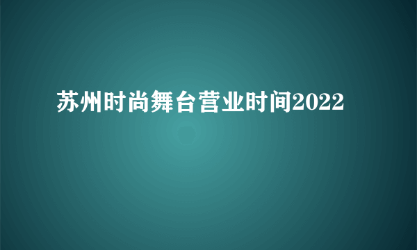 苏州时尚舞台营业时间2022