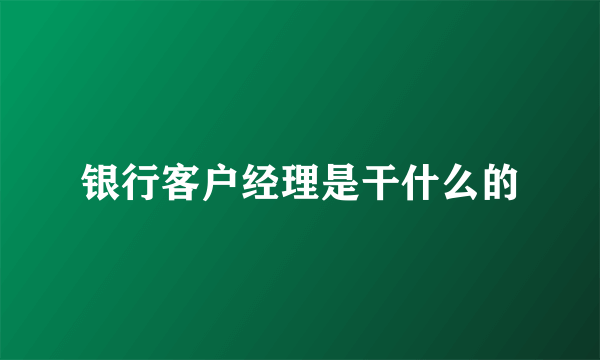 银行客户经理是干什么的