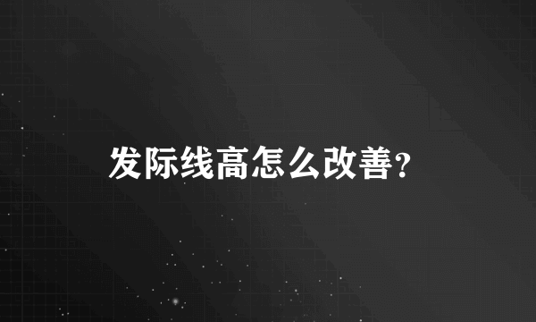 发际线高怎么改善？