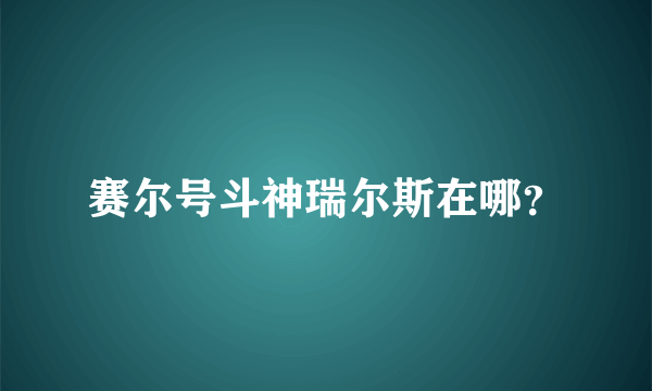 赛尔号斗神瑞尔斯在哪？