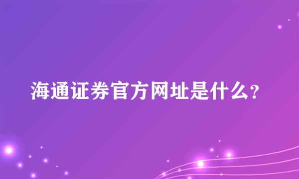 海通证券官方网址是什么？