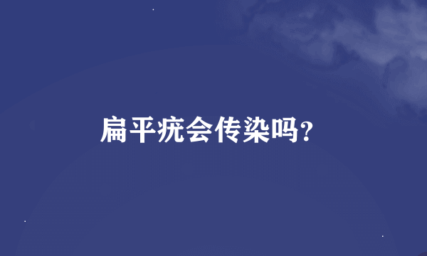 扁平疣会传染吗？