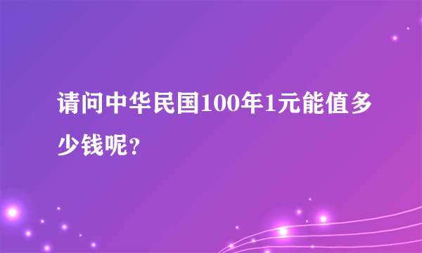 请问中华民国100年1元能值多少钱呢？