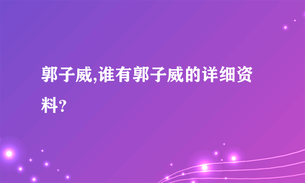 郭子威,谁有郭子威的详细资料？