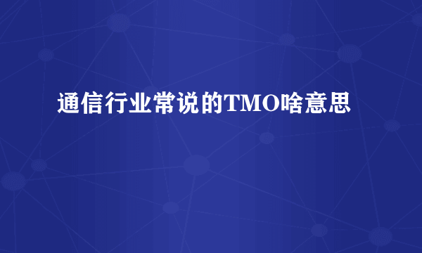 通信行业常说的TMO啥意思