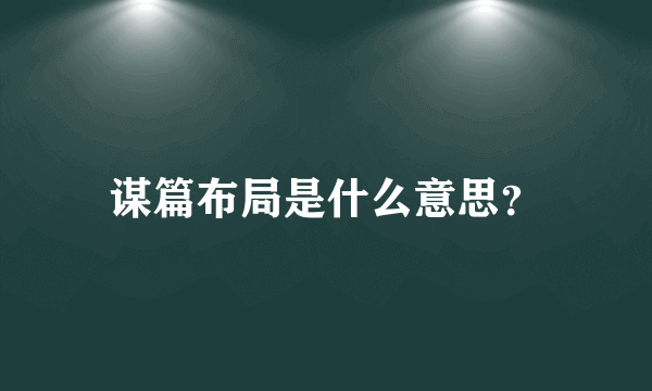 谋篇布局是什么意思？