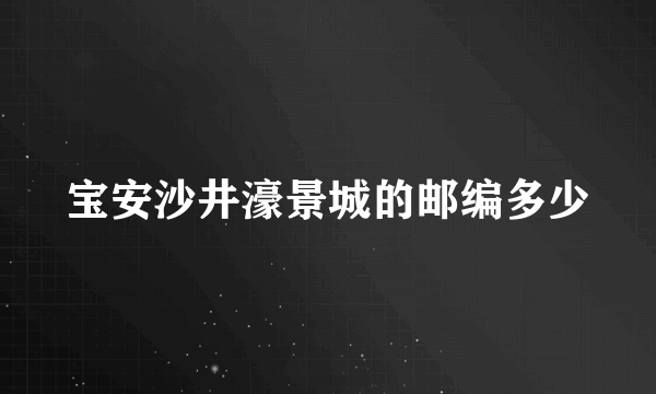 宝安沙井濠景城的邮编多少