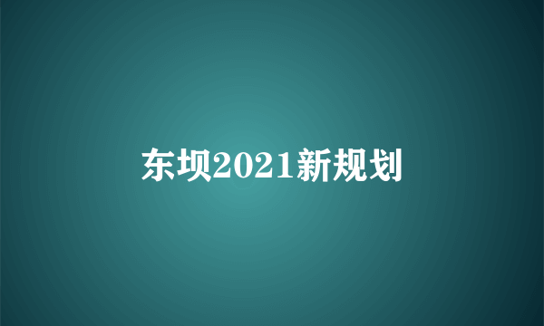 东坝2021新规划