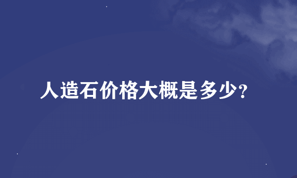 人造石价格大概是多少？