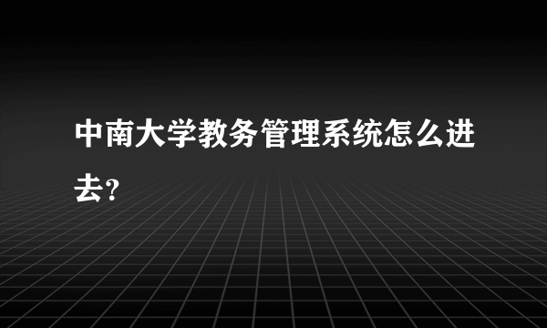 中南大学教务管理系统怎么进去？