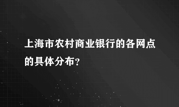 上海市农村商业银行的各网点的具体分布？