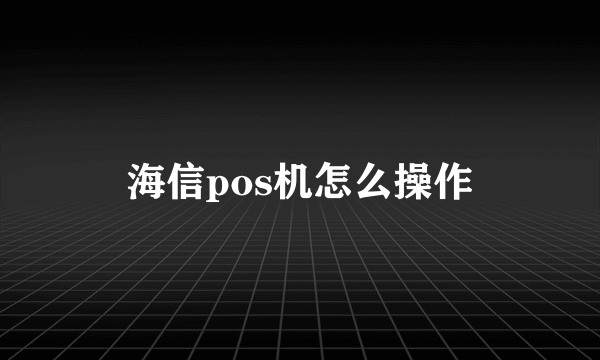 海信pos机怎么操作