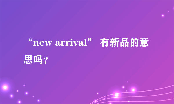 “new arrival” 有新品的意思吗？