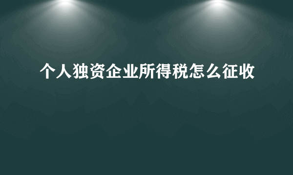 个人独资企业所得税怎么征收